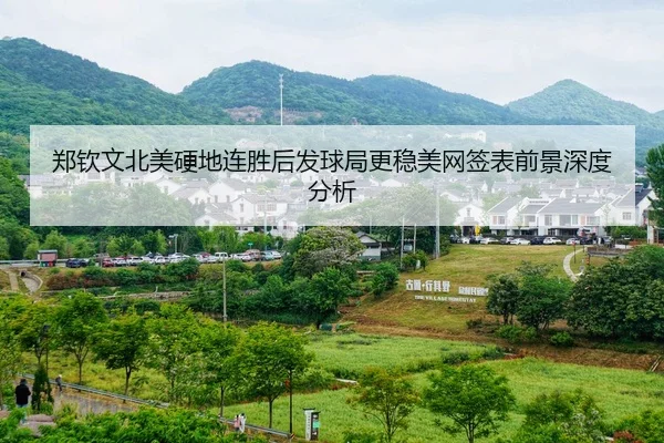 郑钦文北美硬地连胜后发球局更稳美网签表前景深度分析