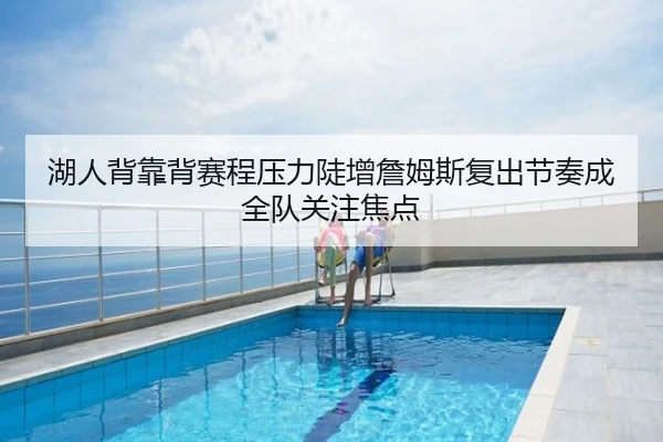 湖人背靠背赛程压力陡增詹姆斯复出节奏成全队关注焦点